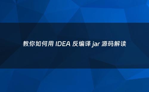 教你如何用 IDEA 反编译 jar 源码解读