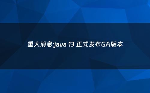 重大消息:java 13 正式发布GA版本