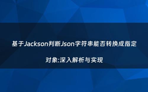 基于Jackson判断Json字符串能否转换成指定对象:深入解析与实现