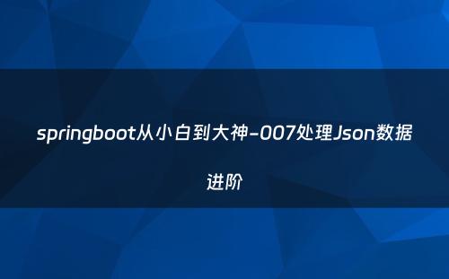 springboot从小白到大神-007处理Json数据进阶