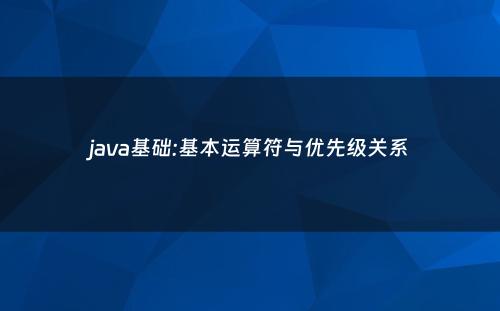 java基础:基本运算符与优先级关系
