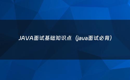 JAVA面试基础知识点（java面试必背）