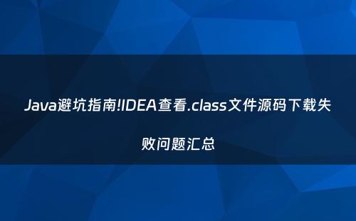 Java避坑指南!IDEA查看.class文件源码下载失败问题汇总