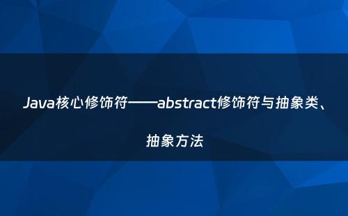 Java核心修饰符——abstract修饰符与抽象类、抽象方法