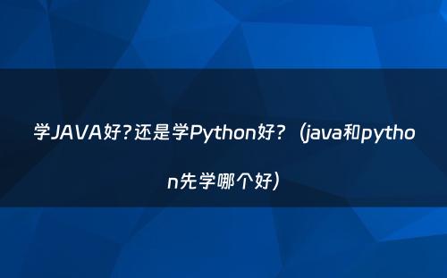 学JAVA好?还是学Python好?（java和python先学哪个好）