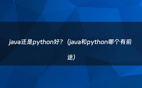 java还是python好?（java和python哪个有前途）