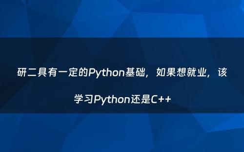 研二具有一定的Python基础，如果想就业，该学习Python还是C++