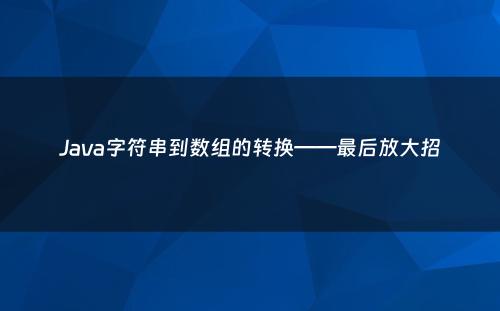 Java字符串到数组的转换——最后放大招