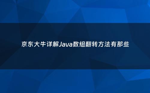 京东大牛详解Java数组翻转方法有那些