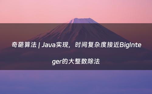 奇葩算法 | Java实现，时间复杂度接近BigInteger的大整数除法