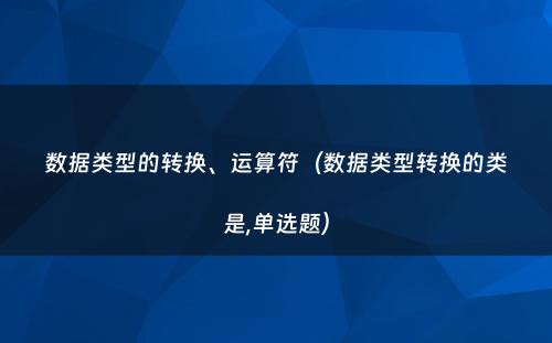 数据类型的转换、运算符（数据类型转换的类是,单选题）
