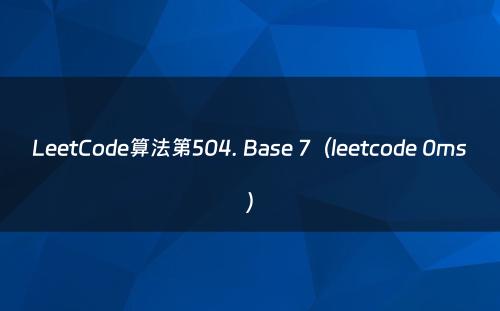 LeetCode算法第504. Base 7（leetcode 0ms）