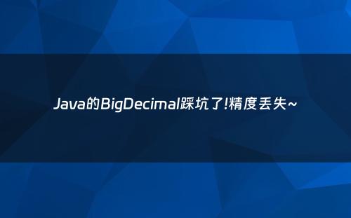 Java的BigDecimal踩坑了!精度丢失~