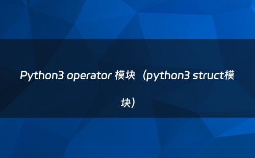 Python3 operator 模块（python3 struct模块）