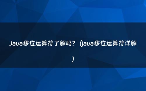 Java移位运算符了解吗?（java移位运算符详解）