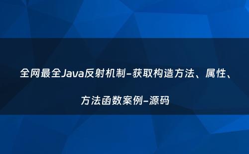 全网最全Java反射机制-获取构造方法、属性、方法函数案例-源码