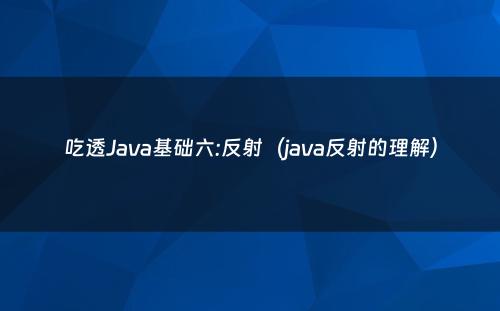 吃透Java基础六:反射（java反射的理解）