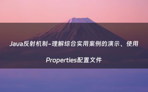 Java反射机制-理解综合实用案例的演示、使用Properties配置文件