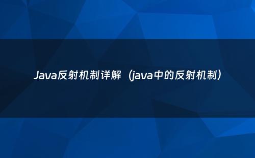 Java反射机制详解（java中的反射机制）