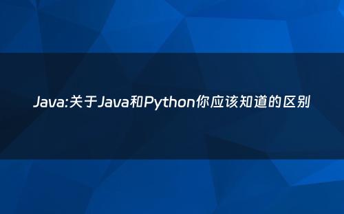 Java:关于Java和Python你应该知道的区别
