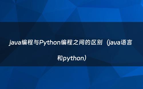 java编程与Python编程之间的区别（java语言和python）