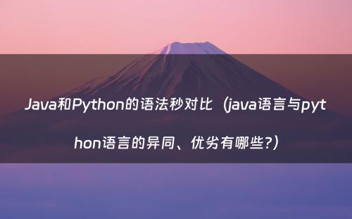 Java和Python的语法秒对比（java语言与python语言的异同、优劣有哪些?）