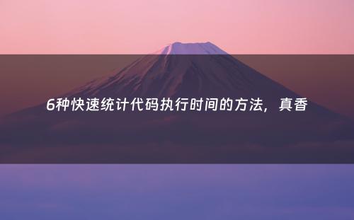 6种快速统计代码执行时间的方法，真香