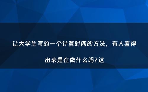让大学生写的一个计算时间的方法，有人看得出来是在做什么吗?这