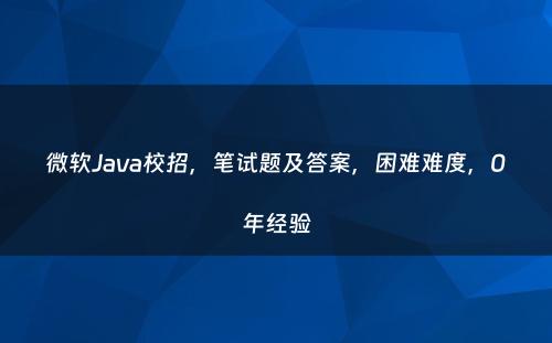 微软Java校招，笔试题及答案，困难难度，0年经验