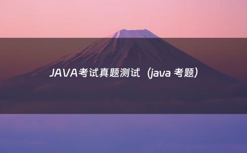 JAVA考试真题测试（java 考题）