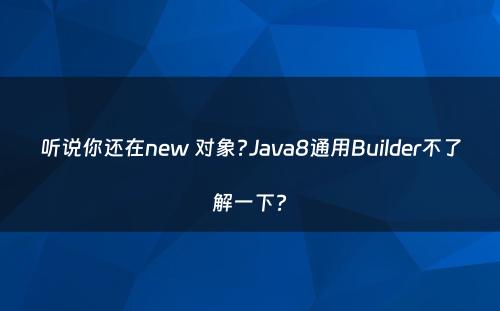 听说你还在new 对象?Java8通用Builder不了解一下?