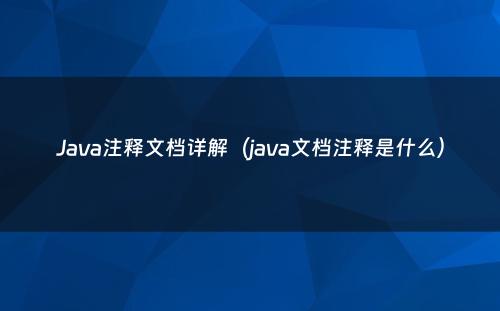 Java注释文档详解（java文档注释是什么）