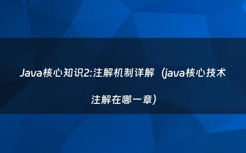Java核心知识2:注解机制详解（java核心技术注解在哪一章）