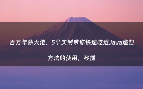 百万年薪大佬，5个实例带你快速吃透Java递归方法的使用，秒懂