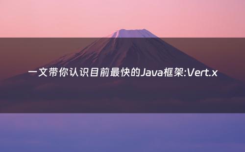 一文带你认识目前最快的Java框架:Vert.x