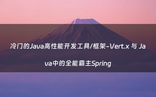 冷门的Java高性能开发工具/框架-Vert.x 与 Java中的全能霸主Spring