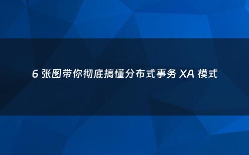 6 张图带你彻底搞懂分布式事务 XA 模式
