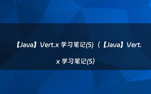 【Java】Vert.x 学习笔记(5)（【Java】Vert.x 学习笔记(5）