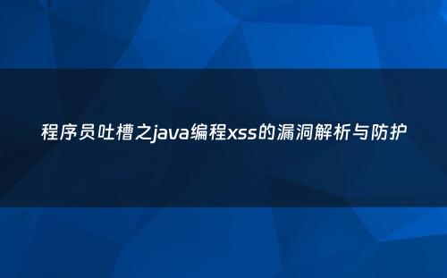 程序员吐槽之java编程xss的漏洞解析与防护