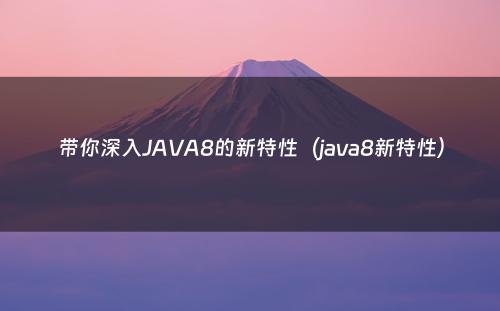 带你深入JAVA8的新特性（java8新特性）