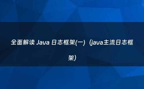 全面解读 Java 日志框架(一)（java主流日志框架）