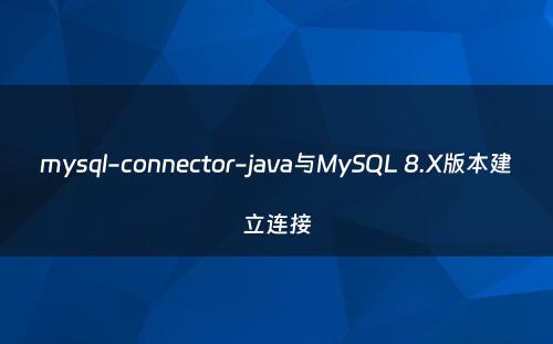mysql-connector-java与MySQL 8.X版本建立连接