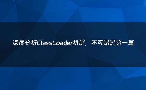 深度分析ClassLoader机制，不可错过这一篇