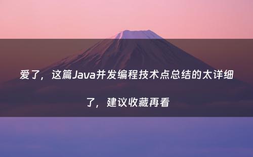 爱了，这篇Java并发编程技术点总结的太详细了，建议收藏再看