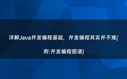 详解Java并发编程基础，并发编程其实并不难(附:并发编程图谱)