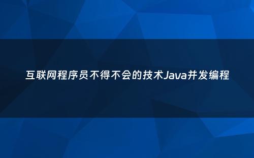 互联网程序员不得不会的技术Java并发编程
