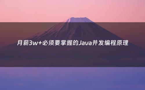 月薪3w+必须要掌握的Java并发编程原理