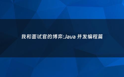 我和面试官的博弈:Java 并发编程篇
