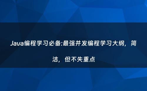 Java编程学习必备:最强并发编程学习大纲，简洁，但不失重点