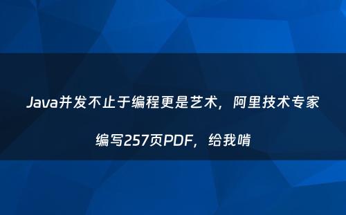 Java并发不止于编程更是艺术，阿里技术专家编写257页PDF，给我啃